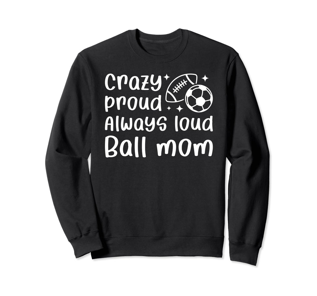 Crazy Proud Always Loud Ball Mom Sweatshirt - Custom Art Print for Adults