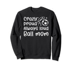 Crazy Proud Always Loud Ball Mom Sweatshirt - Custom Art Print for Adults