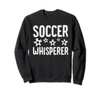 Soccer Whisperer Funny Field Game Lover Sweatshirt - Graphic Print Unisex