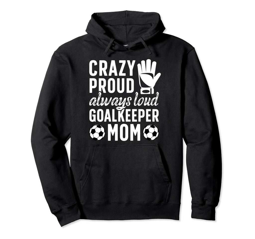 Crazy Proud Soccer Goalkeeper Mom Soccer Hoodie - Novelty Apparel Unisex