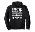 Crazy Proud Soccer Goalkeeper Mom Soccer Hoodie - Novelty Apparel Unisex