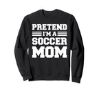 Pretend Im Soccer Mom Funny Soccer Sweatshirt - Unique Graphic for Adults