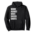 Moms Against White Soccer Shorts Hoodie - Casual Everyday Wear Men Women