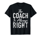 Coach Is Always Right Sports Coach T-Shirt - Fun Novelty Design Unisex