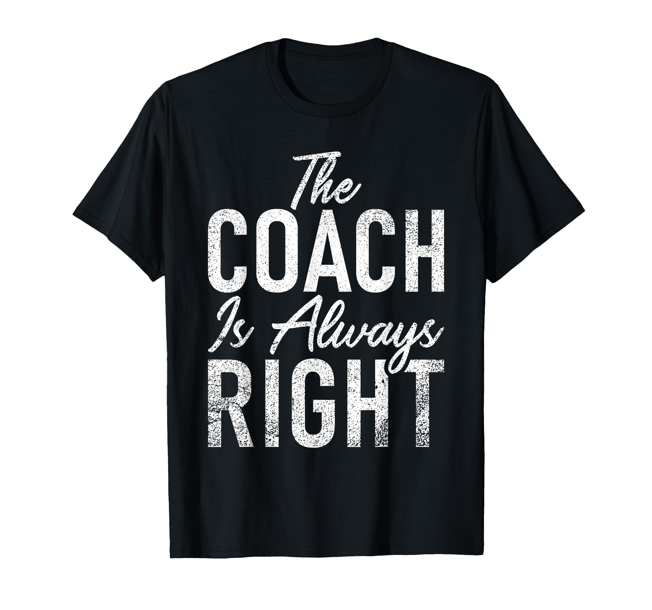 Coach Is Always Right Sports Coach T-Shirt - Fun Novelty Design Unisex