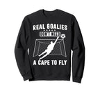 Real Goalies Dont Need Cape To Fly Sweatshirt - Custom Art Print Unisex