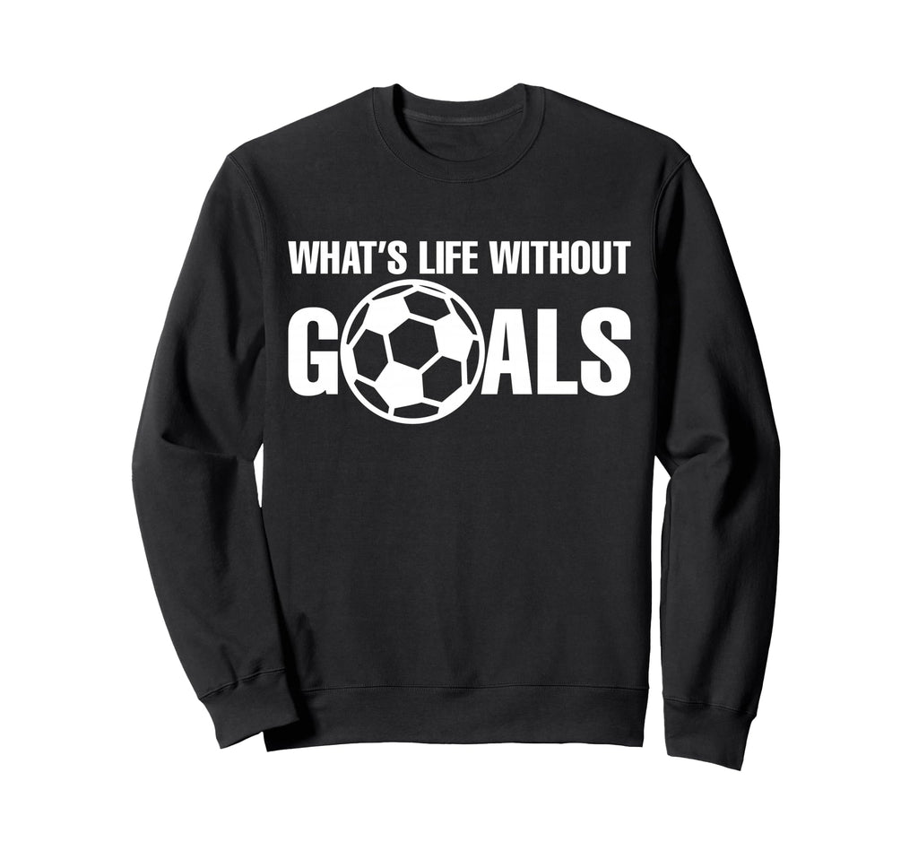 Whats Life Without Goals Soccer Sweatshirt - Trendy Graphic for Adults