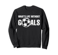 Whats Life Without Goals Soccer Sweatshirt - Trendy Graphic for Adults