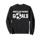 Whats Life Without Goals Soccer Sweatshirt - Trendy Graphic for Adults