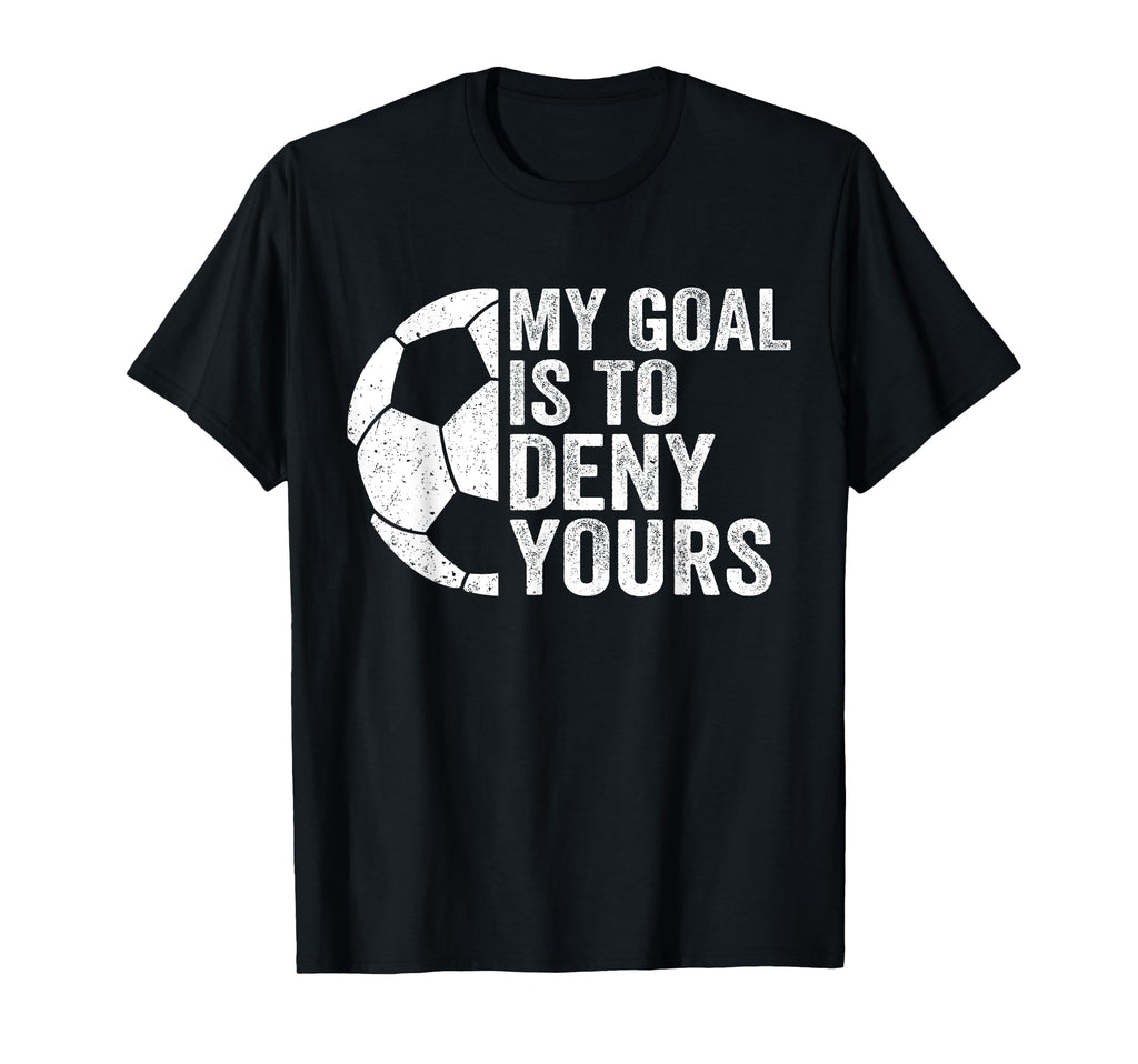 Funny Soccer Goalie Goalkeeper My Goal Is T-Shirt - Unique Graphic Unisex