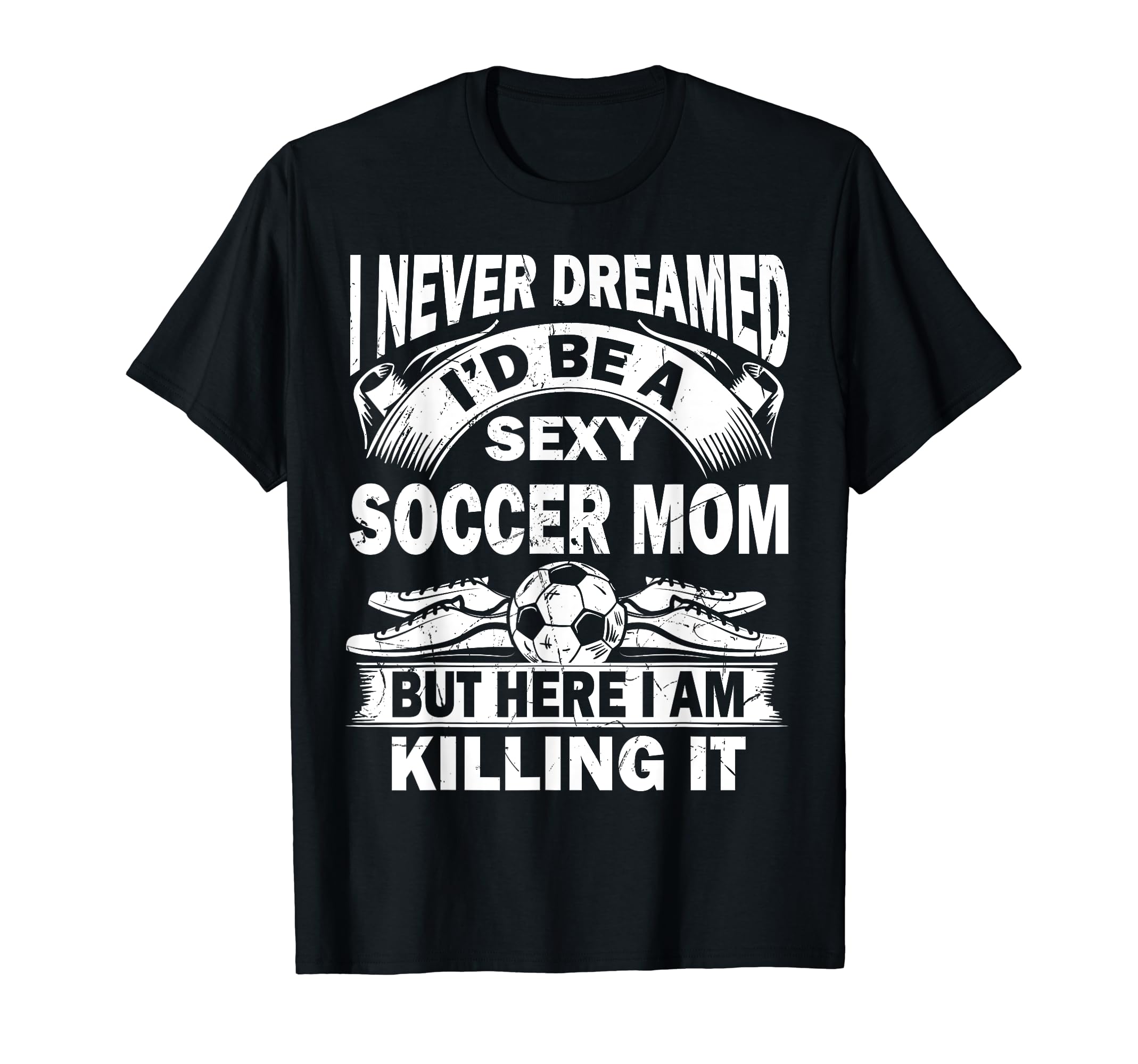 I Never Dreamed Id Be Sexy Soccer Mom T-Shirt - Graphic Print for Adults