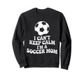 I Cant Keep Calm Im Soccer Mom Sweatshirt - Aesthetic Graphic Men Women