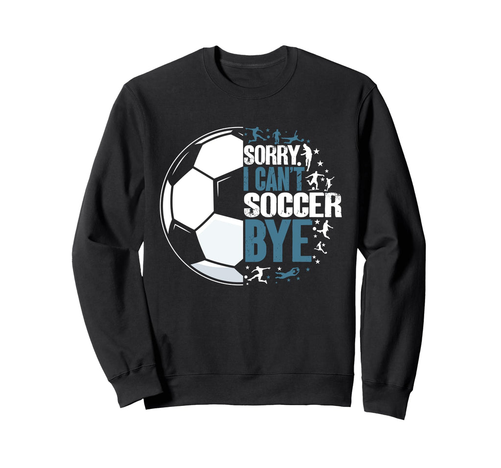 Sorry I Cant Soccer Bye Funny Sweatshirt - Fun Novelty Design Men Women