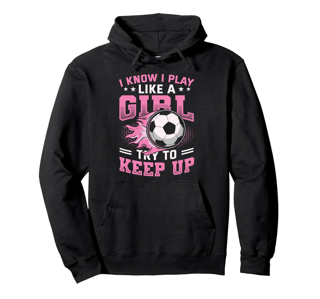 I Know I Play Like Try To Keep Up Soccer Hoodie - Novelty Apparel Men Women