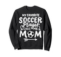 Soccer Mom My Favorite Soccer Player Sweatshirt - Aesthetic Graphic Unisex