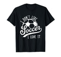 I Dont Like Soccer I Love It Funny Soccer T-Shirt - Trendy Graphic Unisex