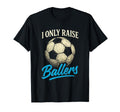I Only Raise Ballers Soccer Dad T-Shirt - Novelty Apparel for Adults