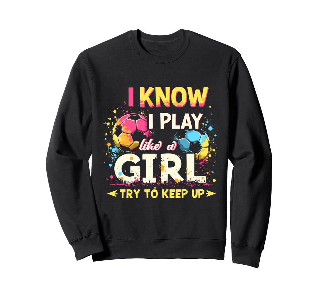 I Know I Play Like Soccer Sweatshirt - Casual Everyday Wear Unisex