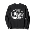 You Dont Scare Me I Coach Soccer Sweatshirt - Casual Everyday Wear Unisex