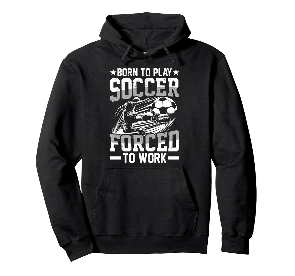 Born To Play Soccer Forced To Work Hoodie - Custom Art Print for Adults