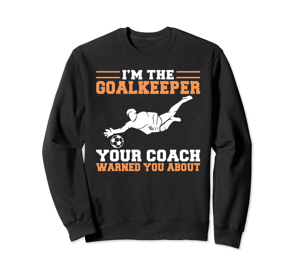 Im Goalkeeper Your Coach Warned You Sweatshirt - Trendy Graphic Men Women