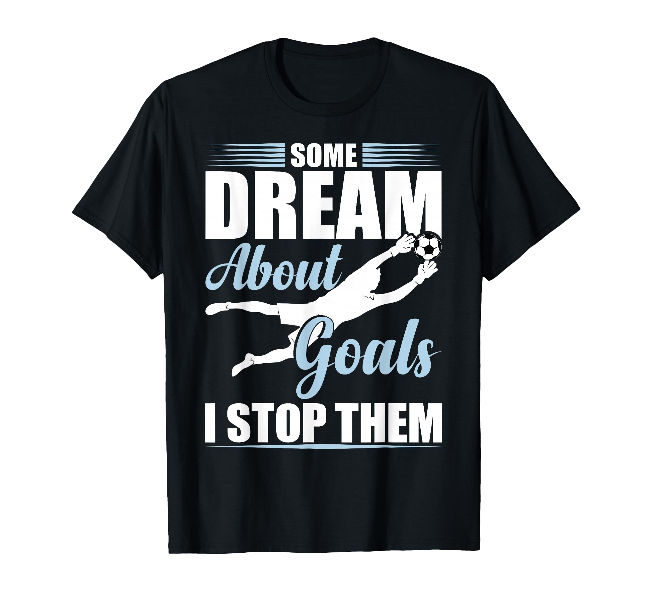 Some Dream About Goals I Stop Them T-Shirt - Aesthetic Graphic Unisex