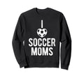 I Love Soccer Moms Soccer Football Sweatshirt - Custom Art Print Men Women