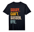 Sorry Cant Soccer Bye Funny Soccer T-Shirt - Graphic Print Men Women