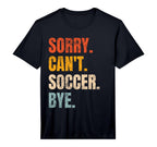 Sorry Cant Soccer Bye Funny Soccer T-Shirt - Graphic Print Men Women