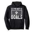 Soccer Ive Got Goals Goalie Motivation Hoodie - Aesthetic Graphic Unisex