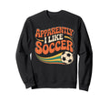 Apparently I Like Soccer Groovy Sweatshirt - Fun Novelty Design for Adults