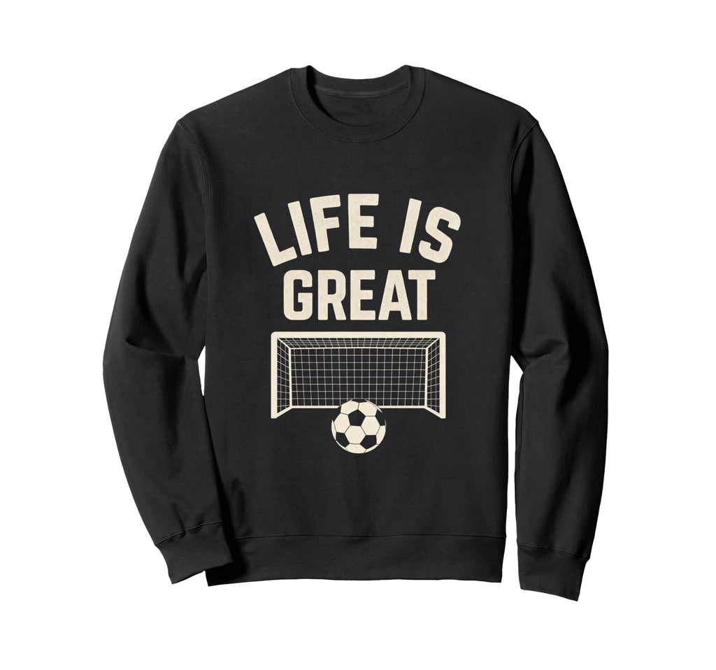 Life Is Great Soccer Goal Sweatshirt - Unique Graphic Men Women