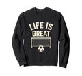 Life Is Great Soccer Goal Sweatshirt - Unique Graphic Men Women