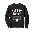 Life Is Great Soccer Goal Sweatshirt - Unique Graphic Men Women