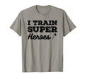 I Train Superheroes Funny Teacher Coach T-Shirt - Novelty Apparel Unisex
