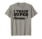 I Train Superheroes Funny Teacher Coach T-Shirt - Novelty Apparel Unisex