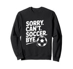 Sorry Cant Soccer Bye Funny Sweatshirt - Custom Art Print for Adults