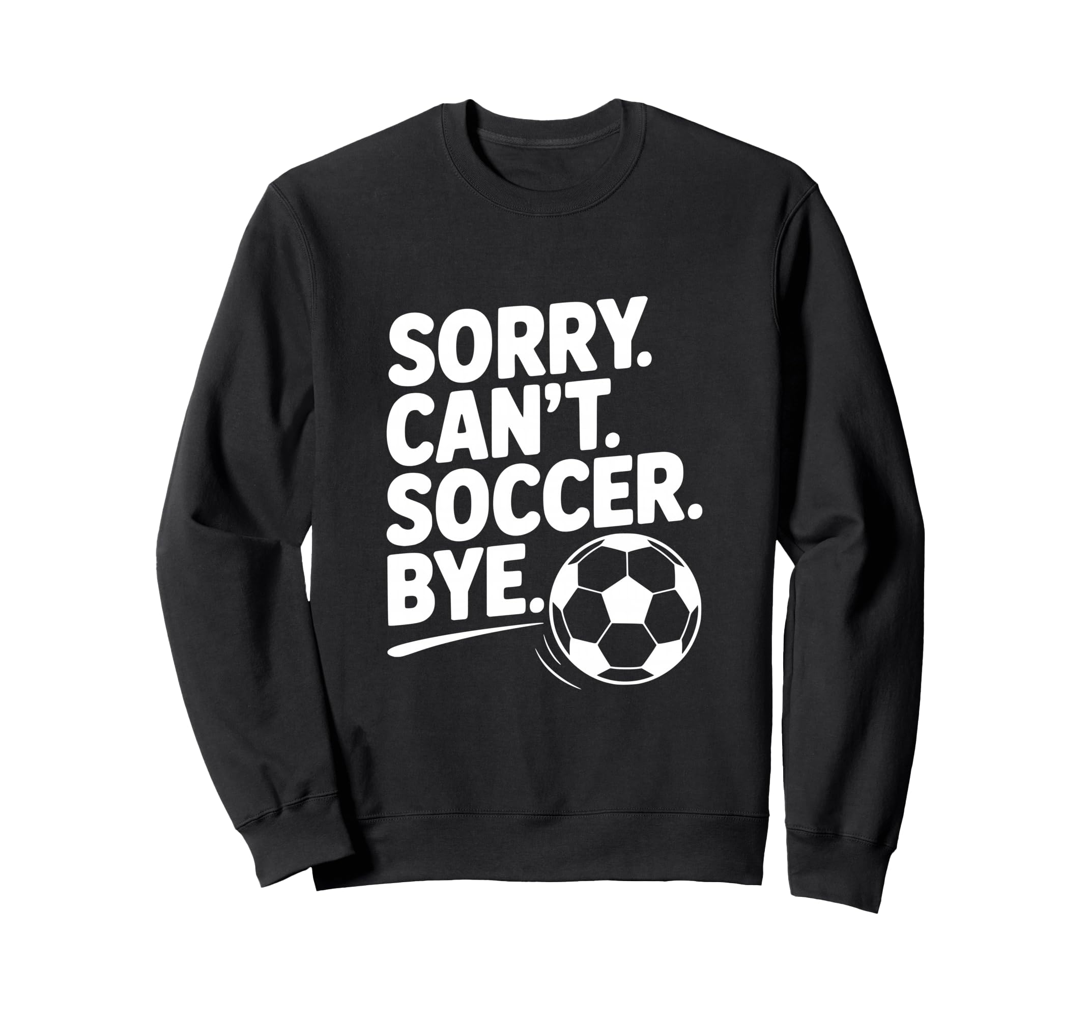 Sorry Cant Soccer Bye Funny Sweatshirt - Custom Art Print for Adults