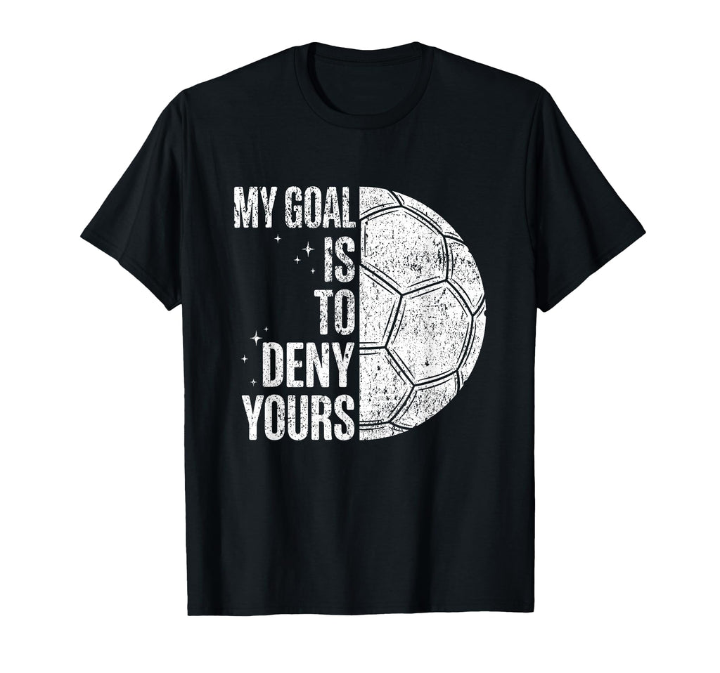 My Goal Is To Deny Yours Soccer T-Shirt - Casual Everyday Wear Men Women