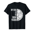 My Goal Is To Deny Yours Soccer T-Shirt - Casual Everyday Wear Men Women