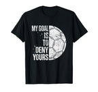 My Goal Is To Deny Yours Soccer T-Shirt - Casual Everyday Wear Men Women