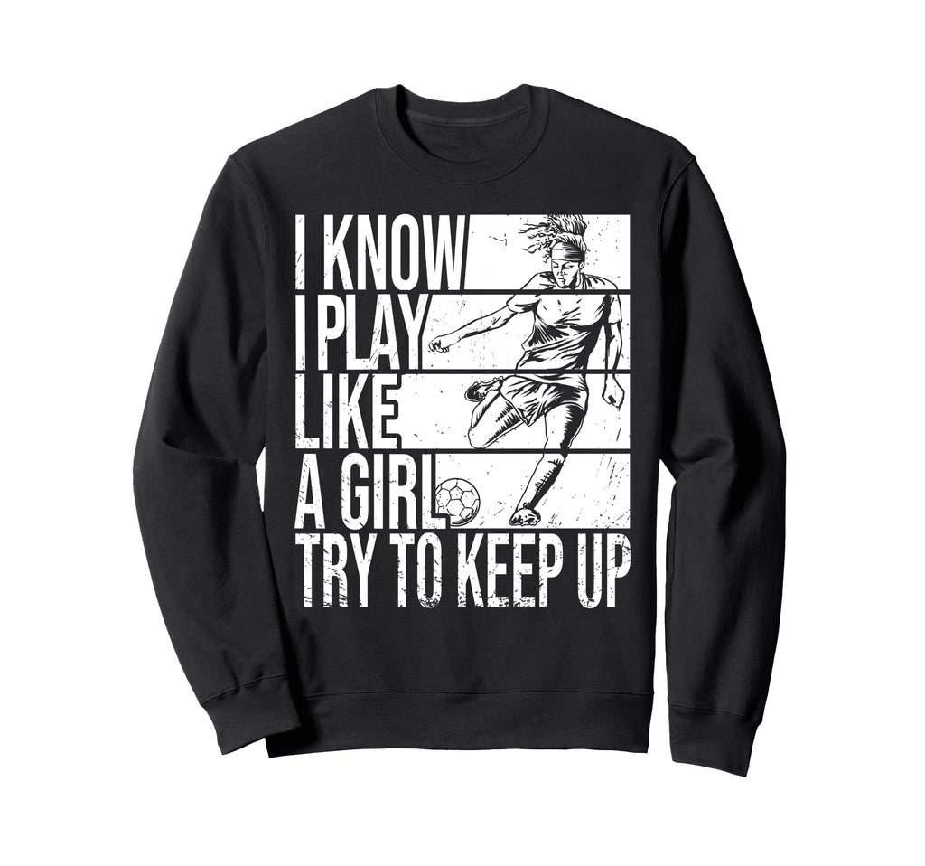 I Know I Play Like Try To Keep Up Sweatshirt - Custom Art Print Unisex