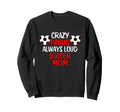 Crazy Proud Always Loud Soccer Mom Sweatshirt - Streetwear Style Men Women
