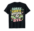 Sorry Cant Soccer Bye Funny Soccer Lover T-Shirt - Trendy Graphic Men Women