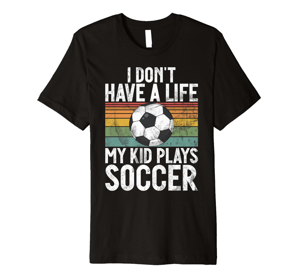 I Dont Have Life Soccer Mom And Dad T-Shirt - Custom Art Print Men Women