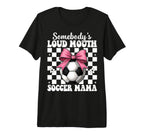 Somebodys Loud Mouth Soccer Mama Mom T-Shirt - Novelty Apparel for Adults