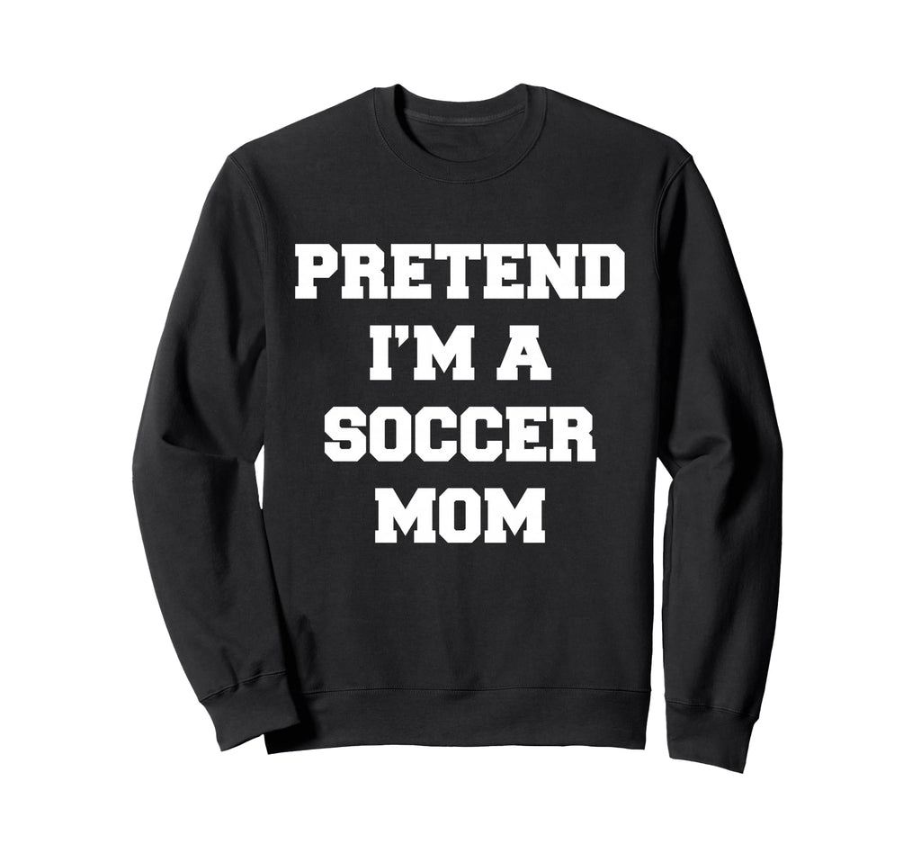 Pretend Im Soccer Mom Funny Mothers Sweatshirt - Streetwear Style Unisex