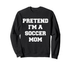 Pretend Im Soccer Mom Funny Mothers Sweatshirt - Streetwear Style Unisex