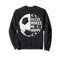 Soccer Makes Me Happy Funny Sweatshirt - Trendy Graphic Unisex