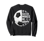 Soccer Makes Me Happy Funny Sweatshirt - Trendy Graphic Unisex